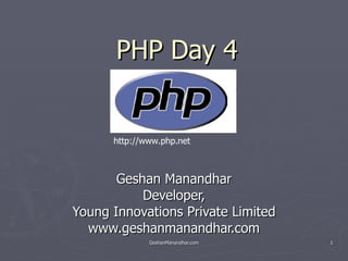 PHP Day 4 Geshan Manandhar Developer, Young Innovations Private Limited www.geshanmanandhar.com http://www.php.net 