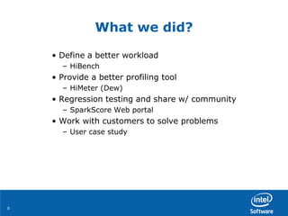 55
What we did?
• Define a better workload
– HiBench
• Provide a better profiling tool
– HiMeter (Dew)
• Regression testing and share w/ community
– SparkScore Web portal
• Work with customers to solve problems
– User case study
 