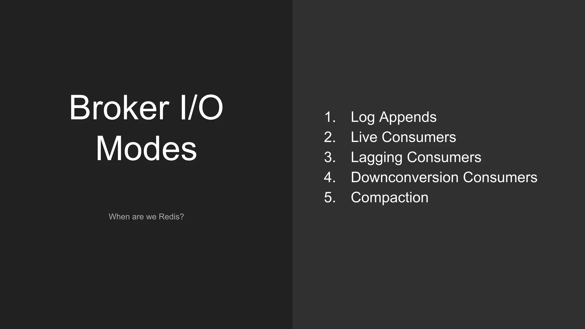 Broker I/O
Modes
When are we Redis?
1. Log Appends
2. Live Consumers
3. Lagging Consumers
4. Downconversion Consumers
5. Compaction
 