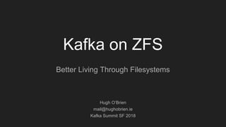 Kafka on ZFS
Better Living Through Filesystems
Hugh O’Brien
mail@hughobrien.ie
Kafka Summit SF 2018
 