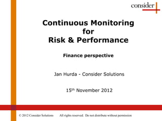 Continuous Monitoring
                          for
                  Risk & Performance

                                Finance perspective



                            Jan Hurda - Consider Solutions


                                   15th November 2012




© 2012 Consider Solutions     All rights reserved. Do not distribute without permission
 