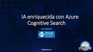 #GlobalAzure
IA enriquecida con Azure
Cognitive Search
Luis Beltrán
 