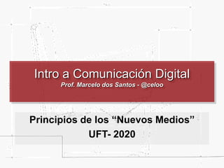 Intro a Comunicación Digital
Prof. Marcelo dos Santos - @celoo
Principios de los “Nuevos Medios”
UFT- 2020
 
