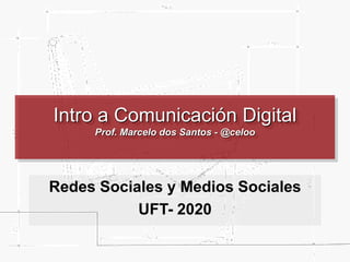 Intro a Comunicación Digital
Prof. Marcelo dos Santos - @celoo
Redes Sociales y Medios Sociales
UFT- 2020
 