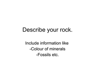 Describe your rock. ,[object Object],[object Object],[object Object]
