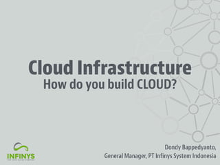 Cloud Infrastructure
Dondy Bappedyanto,
General Manager, PT Infinys System Indonesia
How do you build CLOUD?
 
