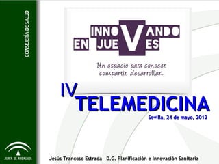 IV
          TELEMEDICINA                    Sevilla, 24 de mayo, 2012




Jesús Trancoso Estrada D.G. Planificación e Innovación Sanitaria
 