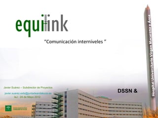 “Comunicación interniveles ”




Javier Suárez – Subdirector de Proyectos

javier.suarez.exts@juntadeandalucia.es
                                                                DSSN &
         IeJ : 24 de Mayo 2012
 