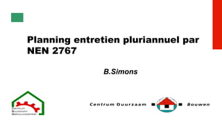 Planning entretien pluriannuel par
NEN 2767
B.Simons
 