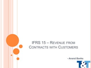 IFRS 15 – REVENUE FROM
CONTRACTS WITH CUSTOMERS
- Anand Banka
 