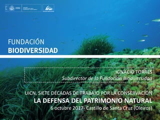 PORTADA
IGNACIO TORRES
Subdirector de la Fundación Biodiversidad
UICN, SIETE DÉCADAS DE TRABAJO POR LA CONSERVACIÓN
LA DEFENSA DEL PATRIMONIO NATURAL
6 octubre 2017- Castillo de Santa Cruz (Oleiros)
 