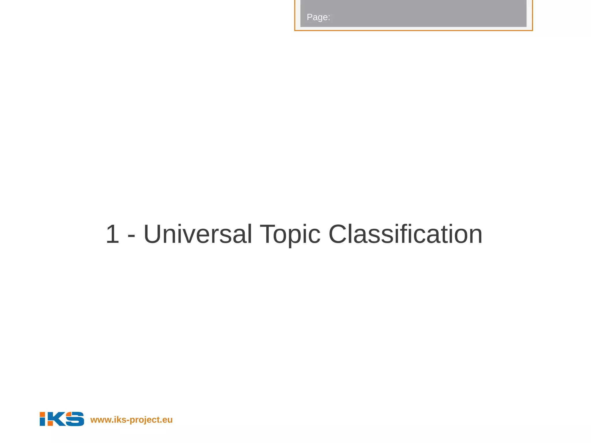 Page:




   1 - Universal Topic Classification




www.iks-project.eu
 