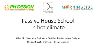Passive House School
in hot climate
Milos Ilic , Structural Engineer – Certified Passive House Designer
Nicolas Duval , Architect – Energy Auditor
 