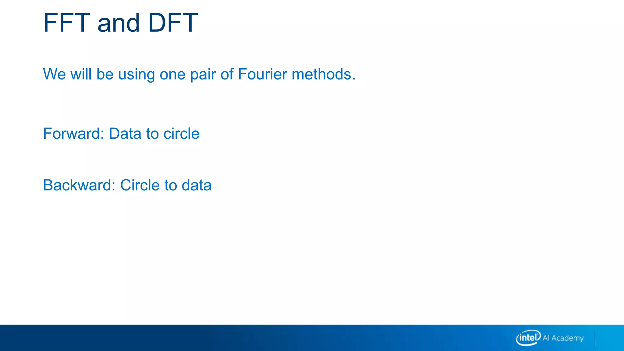 FFT and DFT
We will be using one pair of Fourier methods.
Forward: Data to circle
Backward: Circle to data
 