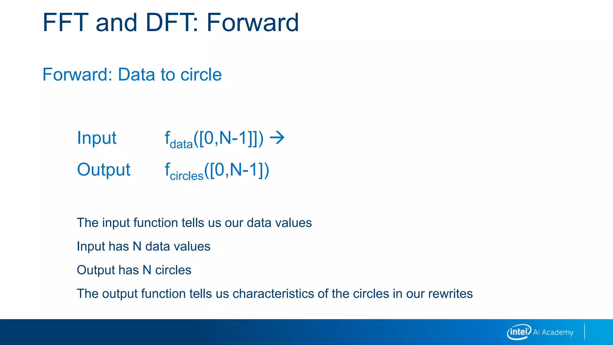 FFT and DFT: Forward
Forward: Data to circle
Input fdata([0,N-1]]) 
Output fcircles([0,N-1])
The input function tells us our data values
Input has N data values
Output has N circles
The output function tells us characteristics of the circles in our rewrites
 