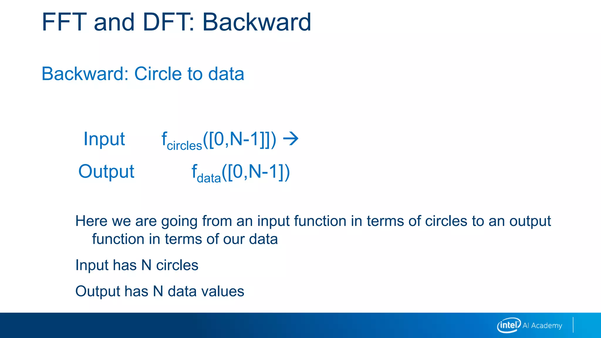FFT and DFT: Backward
Backward: Circle to data
Input fcircles([0,N-1]]) 
Output fdata([0,N-1])
Here we are going from an input function in terms of circles to an output
function in terms of our data
Input has N circles
Output has N data values
 