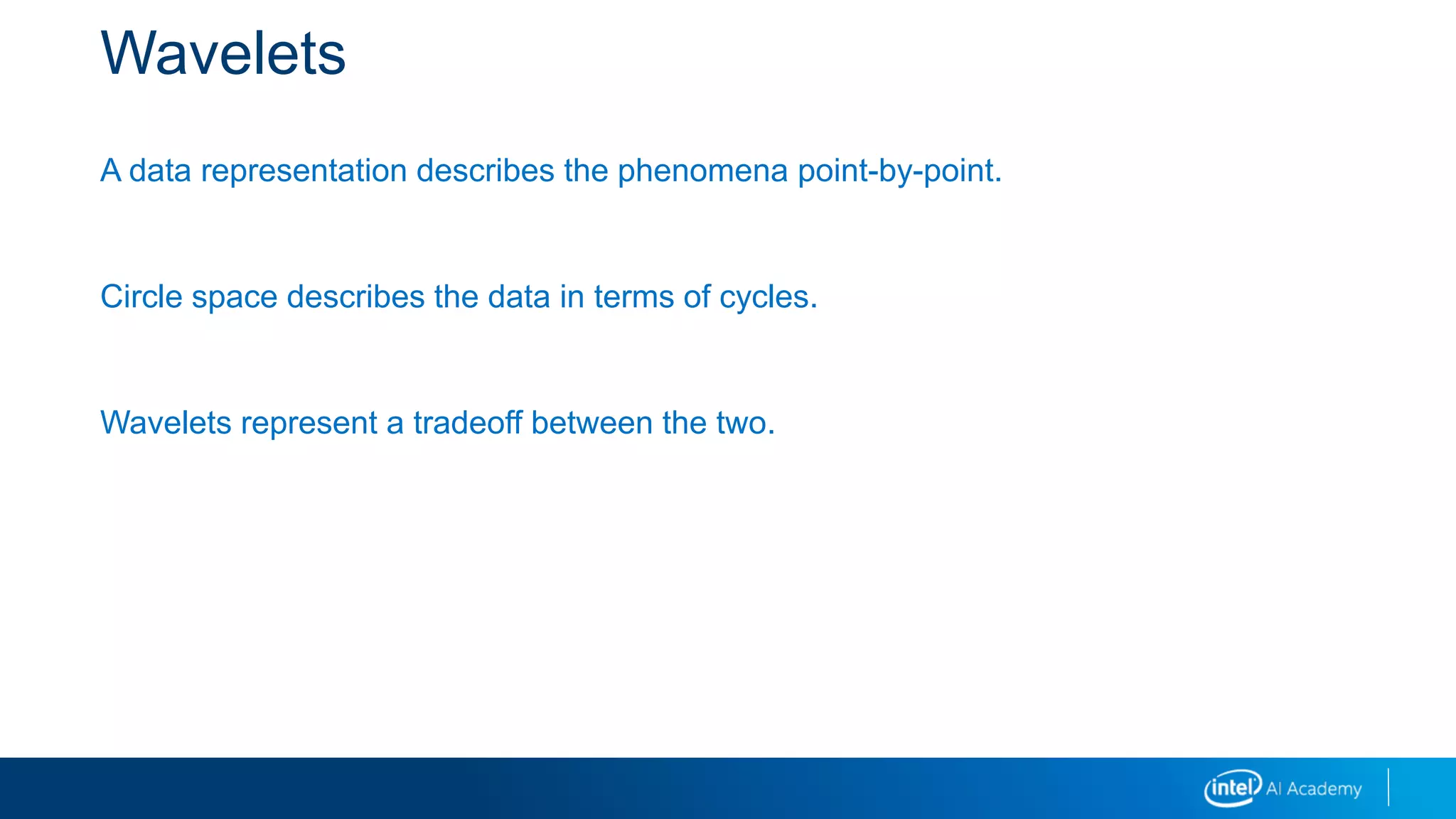 Wavelets
A data representation describes the phenomena point-by-point.
Circle space describes the data in terms of cycles.
Wavelets represent a tradeoff between the two.
 