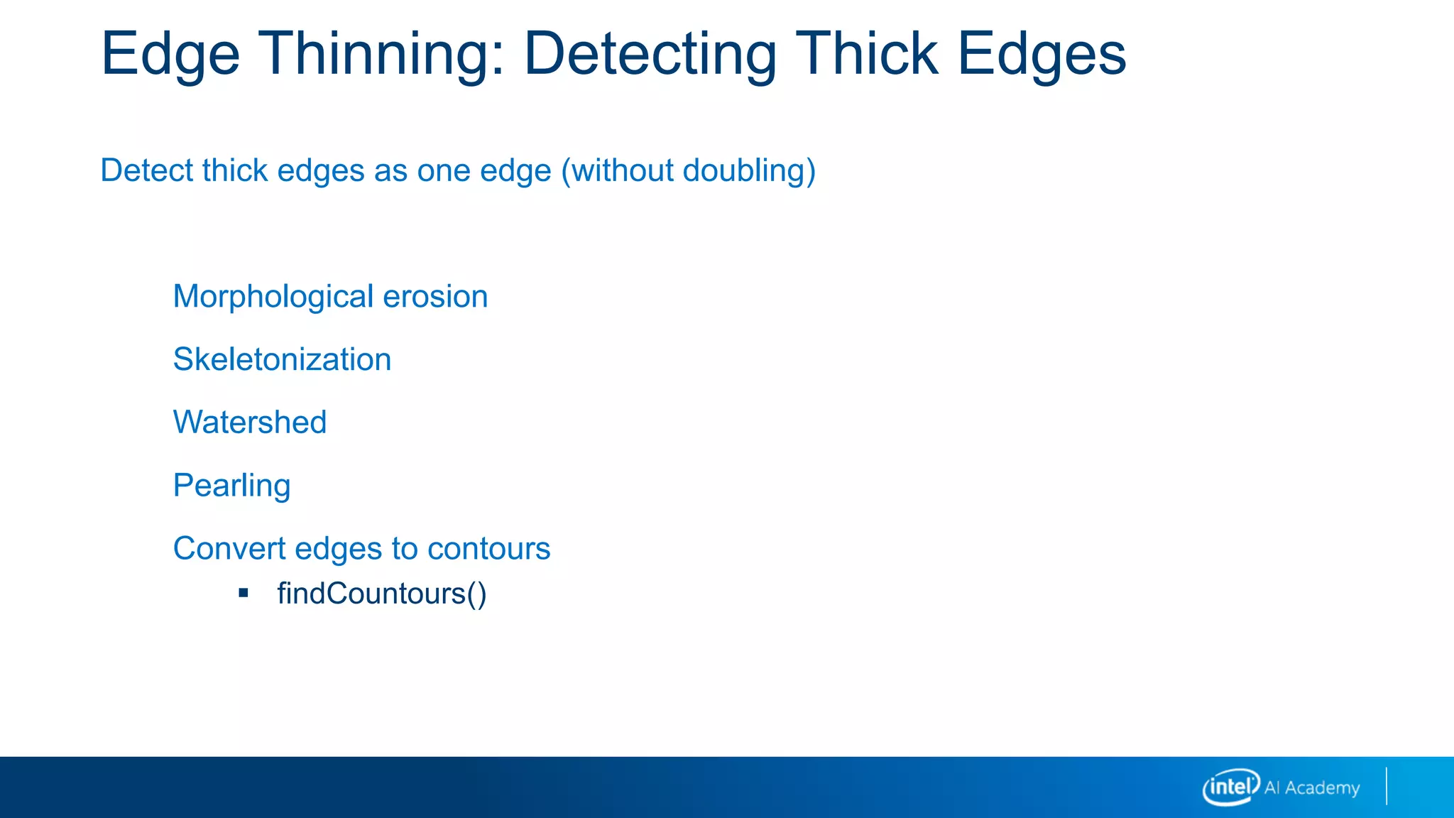 Edge Thinning: Detecting Thick Edges
Detect thick edges as one edge (without doubling)
Morphological erosion
Skeletonization
Watershed
Pearling
Convert edges to contours
 findCountours()
 