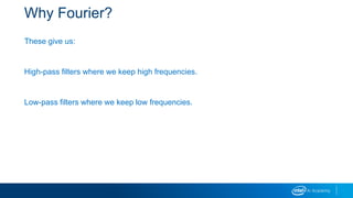 Why Fourier?
These give us:
High-pass filters where we keep high frequencies.
Low-pass filters where we keep low frequencies.
 
