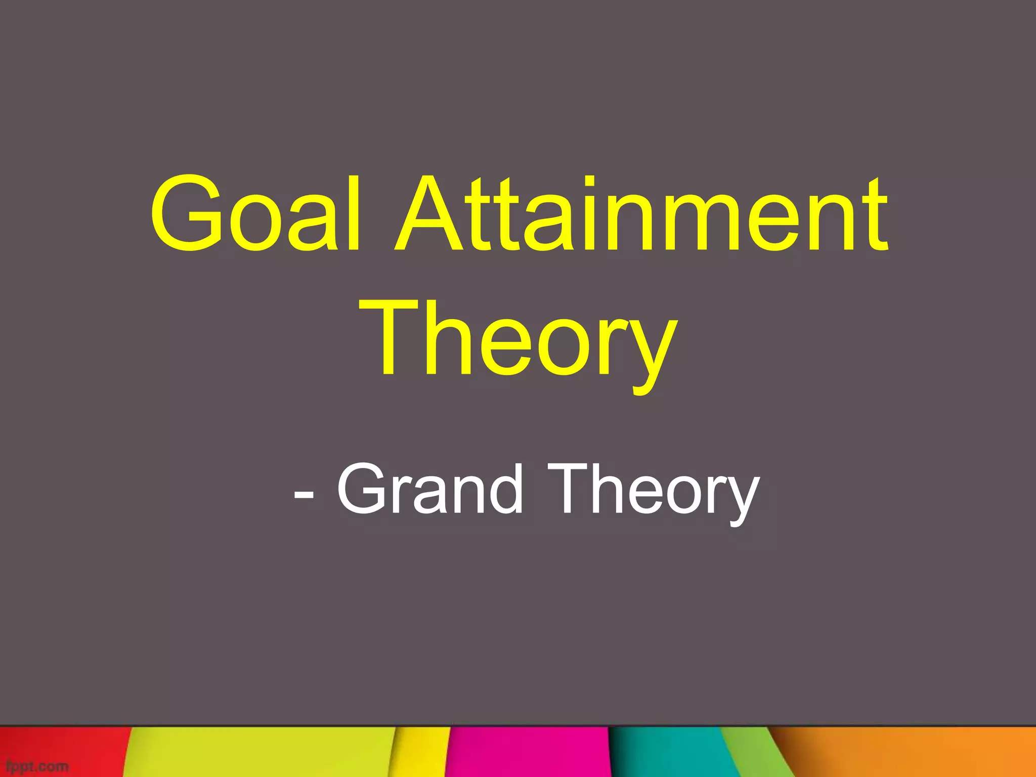 Imogene King’s Goal Attainment Theory | PPTX | Family and Relationships
