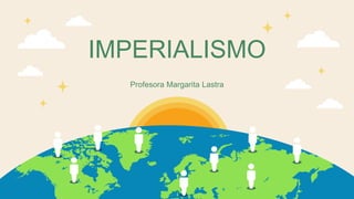 IMPERIALISMO
Profesora Margarita Lastra
 