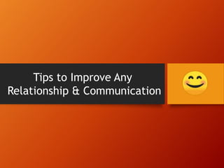 Tips to Improve Any
Relationship & Communication
 