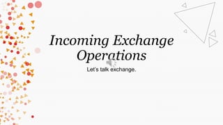 Incoming Exchange
Operations
Let’s talk exchange.
 