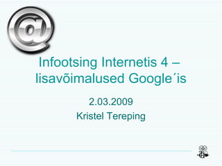 Infootsing Internetis 4 –  lisavõimalused Google´is 2.03.2009 Kristel Tereping 