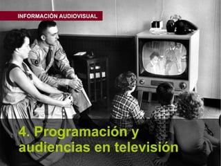 INFORMACIÓN AUDIOVISUAL




4. Programación y
audiencias en televisión
 