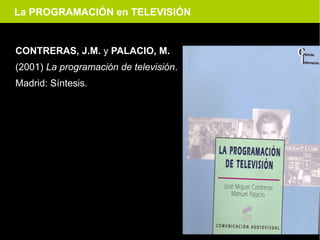 La PROGRAMACIÓN en TELEVISIÓN


CONTRERAS, J.M. y PALACIO, M.
(2001) La programación de televisión.
Madrid: Síntesis.
 