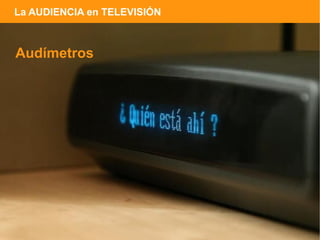 La AUDIENCIA en TELEVISIÓN



Audímetros
 