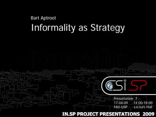 Bart Aptroot

Informality as Strategy




                                Presentation 7
                                17-04-09    14:00-18:00
                                FAU-USP     Lecture Hall

               IN.SP PROJECT PRESENTATIONS 2009
 