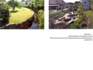 Alemanha, ...
Apresentação de: Córrego das Corujas
http://terrasraras.com.br/corregodascorujas/renaturalizacao/uman
ovacalha.htm
 