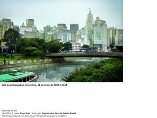 São Paulo e o Rio
14.10.2010 | Texto: Bruno Weis | Ilustração: Fujocka sobre fotos de Gabriel Rinaldi
http://revistatrip.uol.com.br/revista/193/especial/sao-paulo-e-o-rio.html
Vale do Anhangabaú, terça-feira, 12 de maio de 2020, 16h42
 