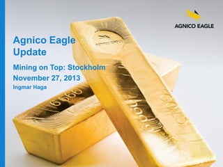 Agnico Eagle
Update
Mining on Top: Stockholm
November 27, 2013
Ingmar Haga

 