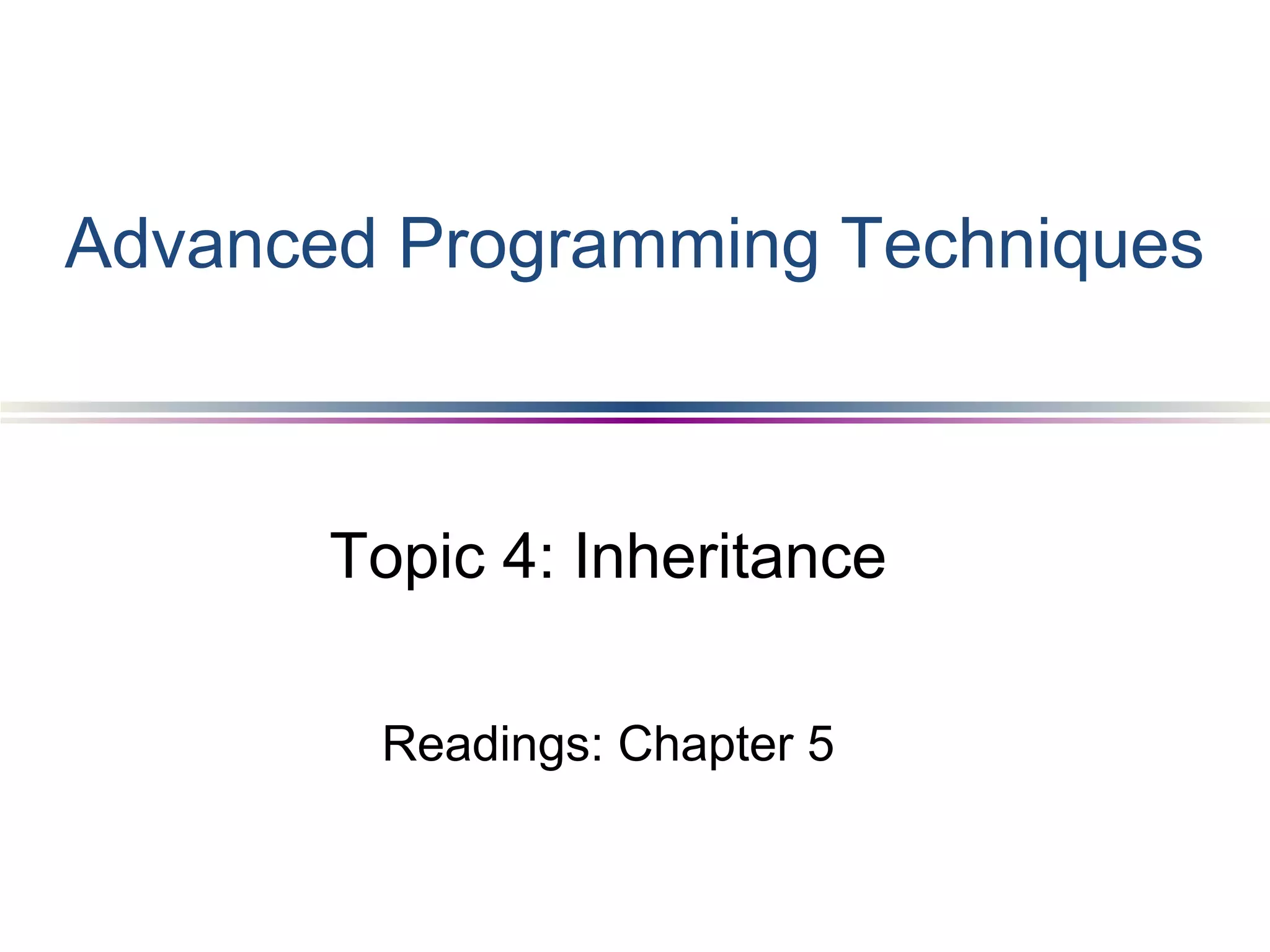Topic 4: Inheritance
Readings: Chapter 5
Advanced Programming Techniques
 