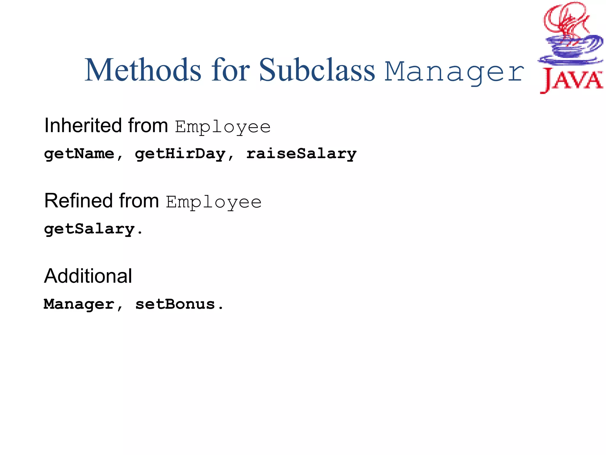 Methods for Subclass Manager
Inherited from Employee
getName, getHirDay, raiseSalary
Refined from Employee
getSalary.
Additional
Manager, setBonus.
 