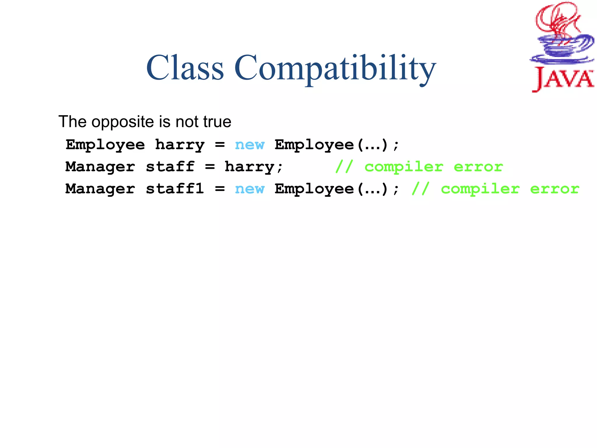 Class Compatibility
The opposite is not true
Employee harry = new Employee(…);
Manager staff = harry; // compiler error
Manager staff1 = new Employee(…); // compiler error
 