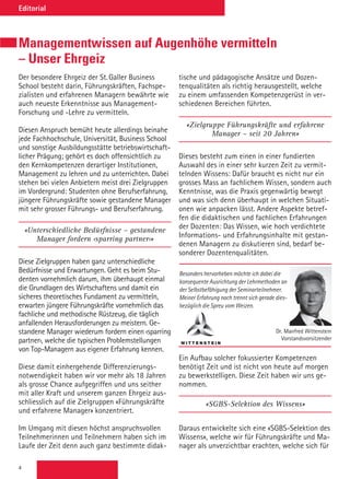 4
Editorial
Der besondere Ehrgeiz der St. Galler Business
School besteht darin, Führungskräften, Fachspe-
zialisten und erfahrenen Managern bewährte wie
auch neueste Erkenntnisse aus Management-
Forschung und -Lehre zu vermitteln.
Diesen Anspruch bemüht heute allerdings beinahe
jede Fachhochschule, Universität, Business School
und sonstige Ausbildungsstätte betriebswirtschaft-
licher Prägung; gehört es doch offensichtlich zu
den Kernkompetenzen derartiger Institutionen,
Management zu lehren und zu unterrichten. Dabei
stehen bei vielen Anbietern meist drei Zielgruppen
im Vordergrund: Studenten ohne Berufserfahrung,
jüngere Führungskräfte sowie gestandene Manager
mit sehr grosser Führungs- und Berufserfahrung.
«Unterschiedliche Bedürfnisse – gestandene
Manager fordern ‹sparring partner›»
Diese Zielgruppen haben ganz unterschiedliche
Bedürfnisse und Erwartungen. Geht es beim Stu-
denten vornehmlich darum, ihm überhaupt einmal
die Grundlagen des Wirtschaftens und damit ein
sicheres theoretisches Fundament zu vermitteln,
erwarten jüngere Führungskräfte vornehmlich das
fachliche und methodische Rüstzeug, die täglich
anfallenden Herausforderungen zu meistern. Ge-
standene Manager wiederum fordern einen ‹sparring
partner›, welche die typischen Problemstellungen
von Top-Managern aus eigener Erfahrung kennen.
Diese damit einhergehende Differenzierungs-
notwendigkeit haben wir vor mehr als 18 Jahren
als grosse Chance aufgegriffen und uns seither
mit aller Kraft und unserem ganzen Ehrgeiz aus-
schliesslich auf die Zielgruppen «Führungskräfte
und erfahrene Manager» konzentriert.
Im Umgang mit diesen höchst anspruchsvollen
Teilnehmerinnen und Teilnehmern haben sich im
Laufe der Zeit denn auch ganz bestimmte didak-
tische und pädagogische Ansätze und Dozen-
tenqualitäten als richtig herausgestellt, welche
zu einem umfassenden Kompetenzgerüst in ver-
schiedenen Bereichen führten.
«Zielgruppe Führungskräfte und erfahrene
Manager – seit 20 Jahren»
Dieses besteht zum einen in einer fundierten
Auswahl des in einer sehr kurzen Zeit zu vermit-
telnden Wissens: Dafür braucht es nicht nur ein
grosses Mass an fachlichem Wissen, sondern auch
Kenntnisse, was die Praxis gegenwärtig bewegt
und was sich denn überhaupt in welchen Situati-
onen wie anpacken lässt. Andere Aspekte betref-
fen die didaktischen und fachlichen Erfahrungen
der Dozenten: Das Wissen, wie hoch verdichtete
Informations- und Erfahrungsinhalte mit gestan-
denen Managern zu diskutieren sind, bedarf be-
sonderer Dozentenqualitäten.
Ein Aufbau solcher fokussierter Kompetenzen
benötigt Zeit und ist nicht von heute auf morgen
zu bewerkstelligen. Diese Zeit haben wir uns ge-
nommen.
«SGBS-Selektion des Wissens»
Daraus entwickelte sich eine «SGBS-Selektion des
Wissens», welche wir für Führungskräfte und Ma-
nager als unverzichtbar erachten, welche sich für
Managementwissen auf Augenhöhe vermitteln
– Unser Ehrgeiz
Besonders hervorheben möchte ich dabei die
konsequente Ausrichtung der Lehrmethoden an
der Selbstbefähigung der Seminarteilnehmer.
Meiner Erfahrung nach trennt sich gerade dies-
bezüglich die Spreu vom Weizen.
Dr. Manfred Wittenstein
Vorstandsvorsitzender
 