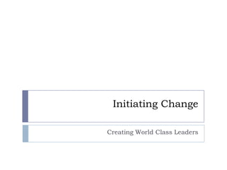 Initiating Change Creating World Class Leaders 