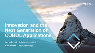 Innovation and the
Next Generation of
COBOL Applications
Alwyn Royall | Solutions Consulting
Scot Nielsen | Product Manager
 