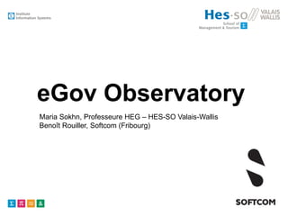 eGov Observatory
Maria Sokhn, Professeure HEG – HES-SO Valais-Wallis
Benoît Rouiller, Softcom (Fribourg)

 