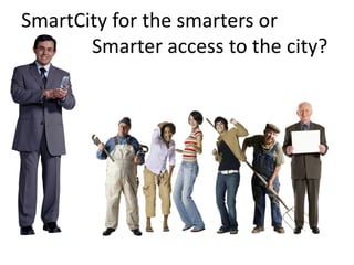 SmartCity for the smarters or
Smarter access to the city?

 