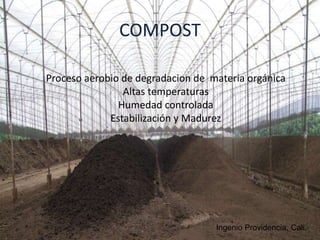 COMPOST
Ingenio Providencia, Cali
Proceso aerobio de degradacion de materia orgánica
Altas temperaturas
Humedad controlada
Estabilización y Madurez
 