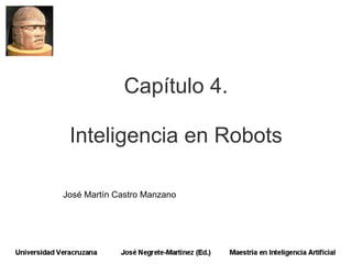 Capítulo 4.

 Inteligencia en Robots

José Martín Castro Manzano
 