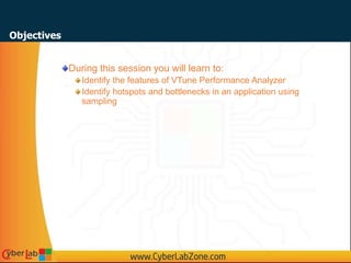 During this session you will learn to:
Identify the features of VTune Performance Analyzer
Identify hotspots and bottlenecks in an application using
sampling
Objectives
 