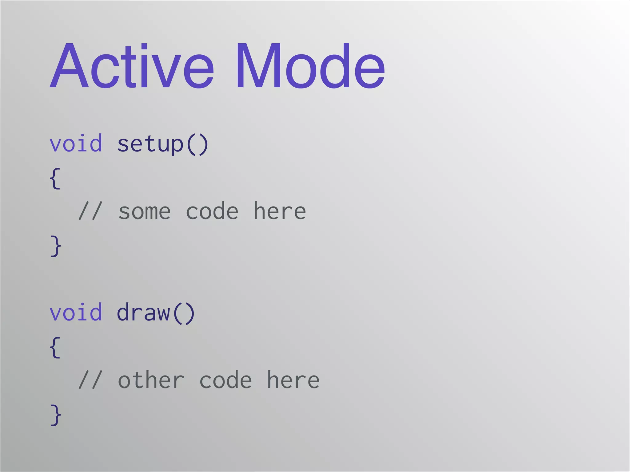 Active Mode
void setup()
{
// some code here
}
!

void draw()
{
// other code here
}

 