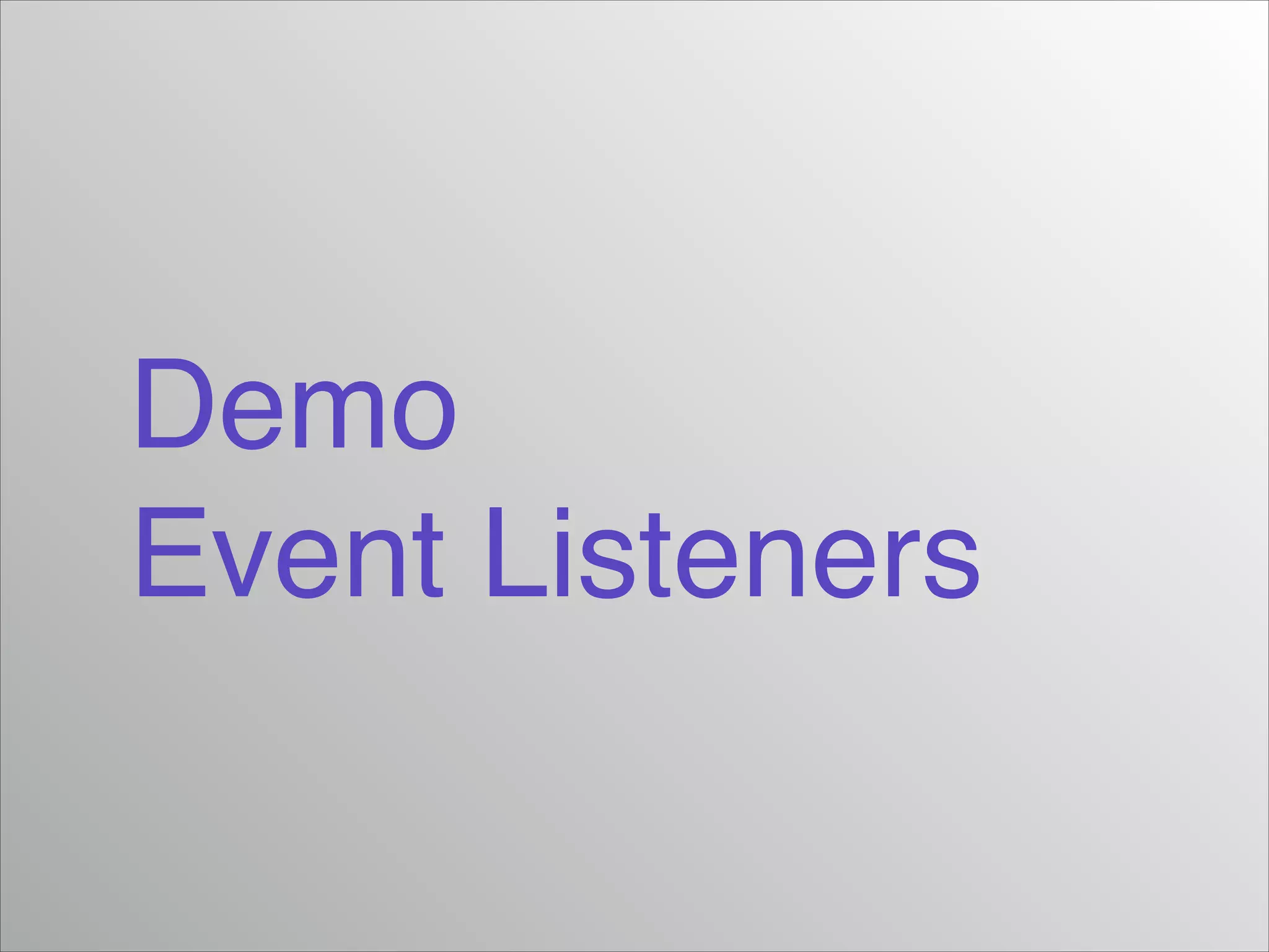 Demo!
Event Listeners

 