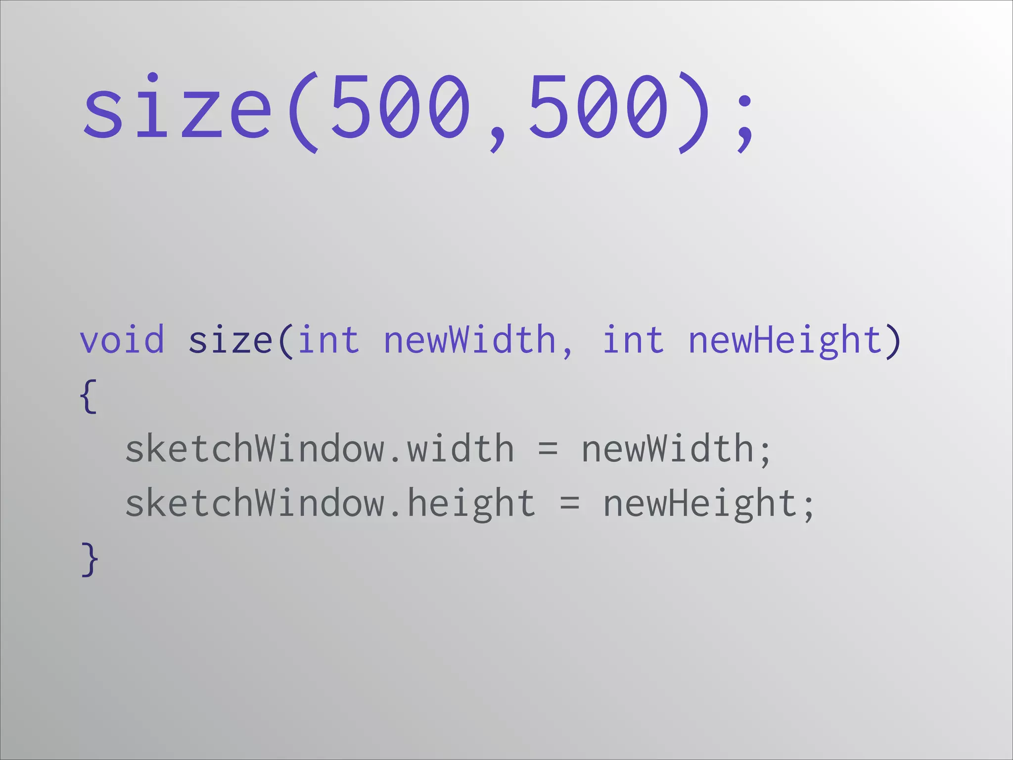 size(500,500);
void size(int newWidth, int newHeight)
{
sketchWindow.width = newWidth;
sketchWindow.height = newHeight;
}

 