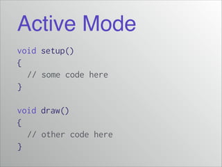 Active Mode
void setup()
{
// some code here
}
!

void draw()
{
// other code here
}

 